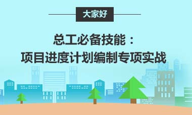 总工必备技能：项目进度计划编制专项实战